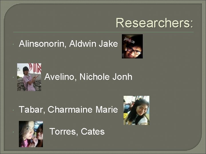 Researchers: Alinsonorin, Aldwin Jake Avelino, Nichole Jonh Tabar, Charmaine Marie Torres, Cates 