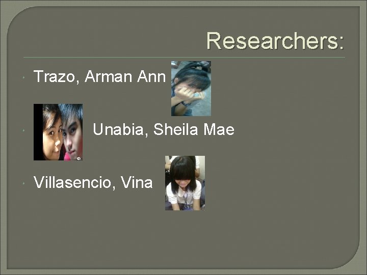 Researchers: Trazo, Arman Ann Unabia, Sheila Mae Villasencio, Vina 