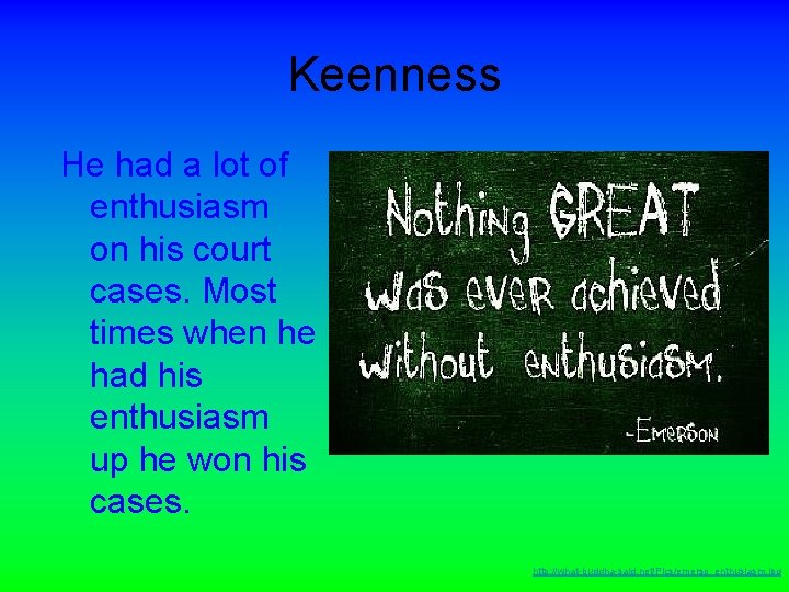 Keenness He had a lot of enthusiasm on his court cases. Most times when