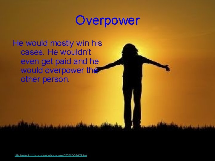 Overpower He would mostly win his cases. He wouldn’t even get paid and he