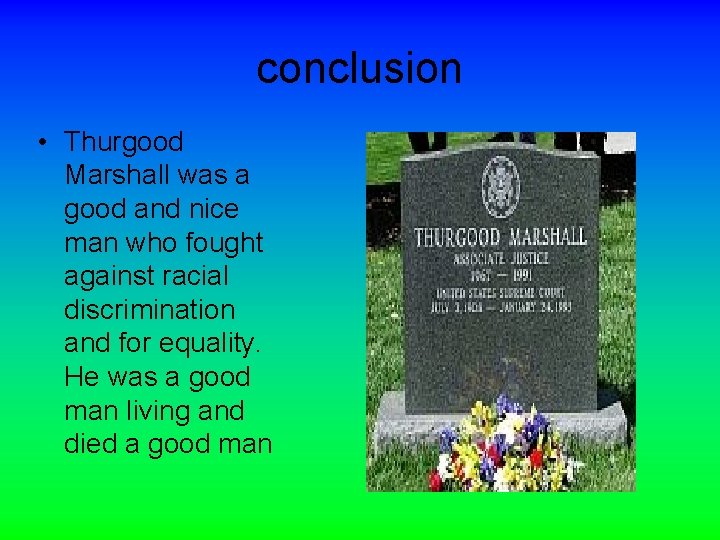conclusion • Thurgood Marshall was a good and nice man who fought against racial