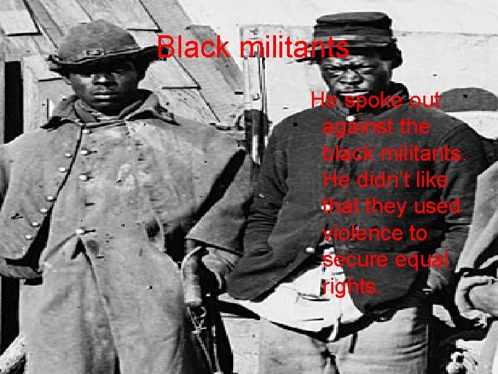 Black militants He spoke out against the black militants. He didn’t like that they