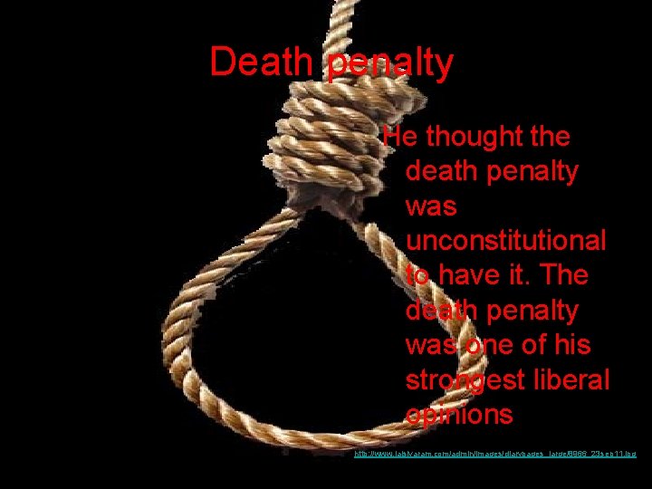 Death penalty He thought the death penalty was unconstitutional to have it. The death