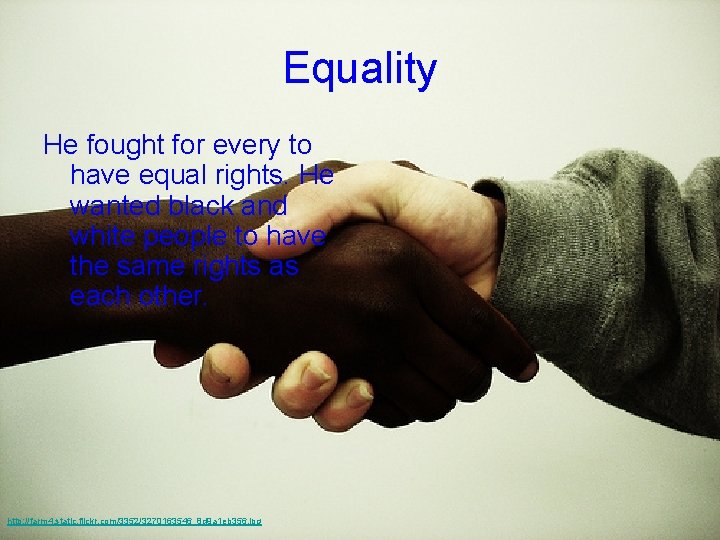 Equality He fought for every to have equal rights. He wanted black and white