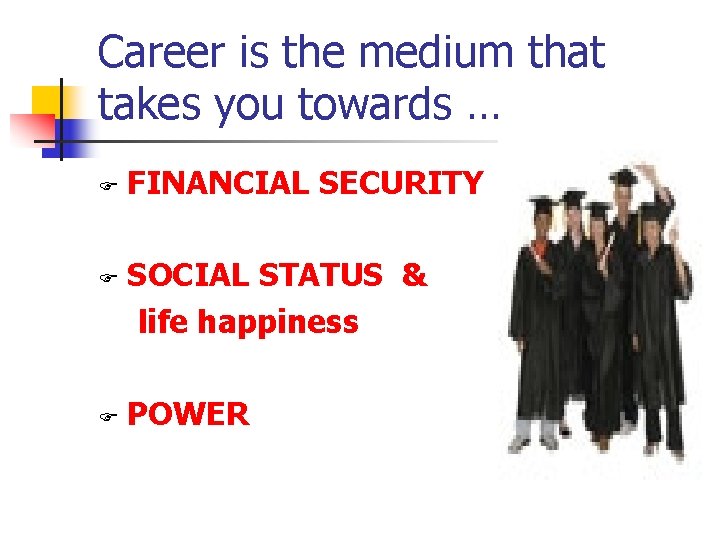 Career is the medium that takes you towards … F FINANCIAL SECURITY SOCIAL STATUS