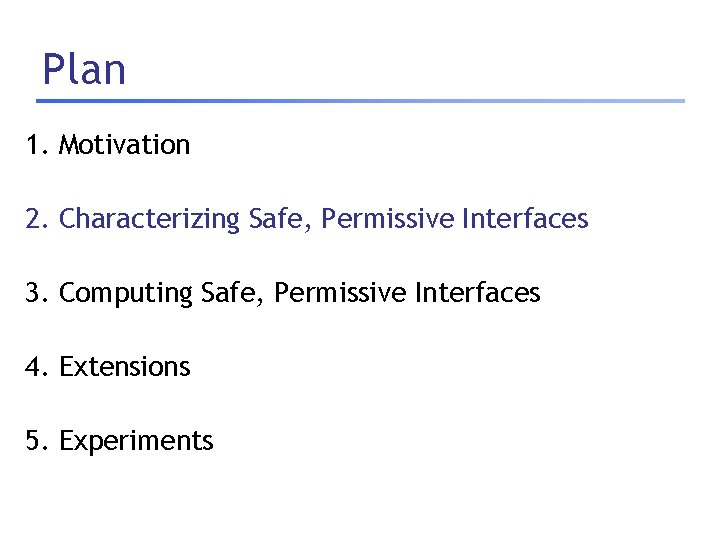 Plan 1. Motivation 2. Characterizing Safe, Permissive Interfaces 3. Computing Safe, Permissive Interfaces 4.