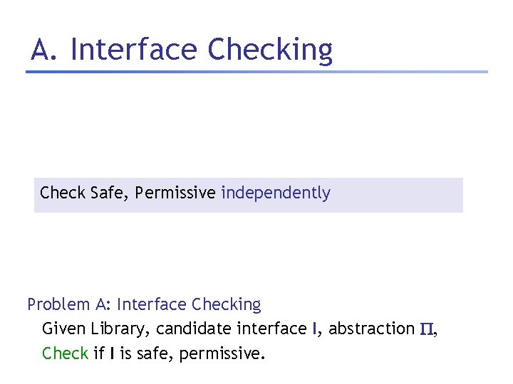 A. Interface Checking Check Safe, Permissive independently Problem A: Interface Checking Given Library, candidate