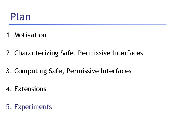 Plan 1. Motivation 2. Characterizing Safe, Permissive Interfaces 3. Computing Safe, Permissive Interfaces 4.