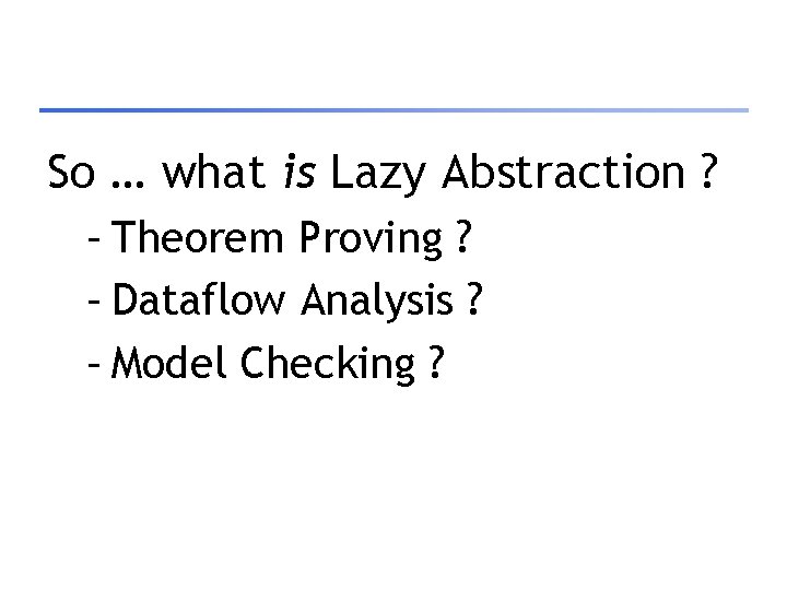 So … what is Lazy Abstraction ? – Theorem Proving ? – Dataflow Analysis