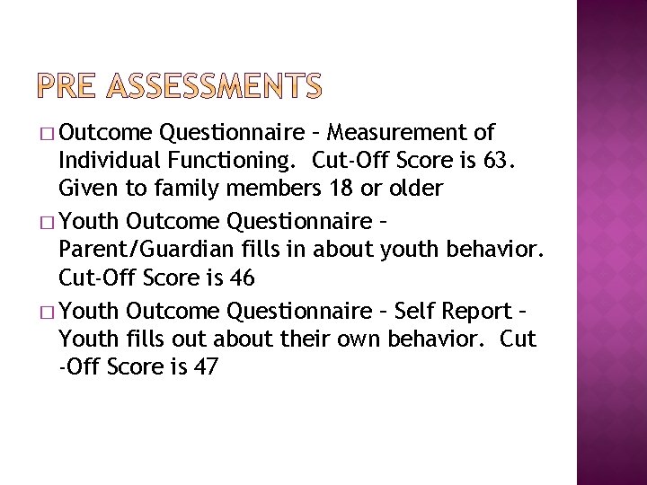 � Outcome Questionnaire – Measurement of Individual Functioning. Cut-Off Score is 63. Given to