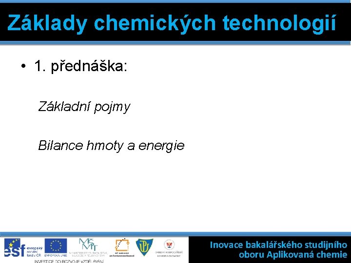 Základy chemických technologií • 1. přednáška: Základní pojmy Bilance hmoty a energie Inovace bakalářského