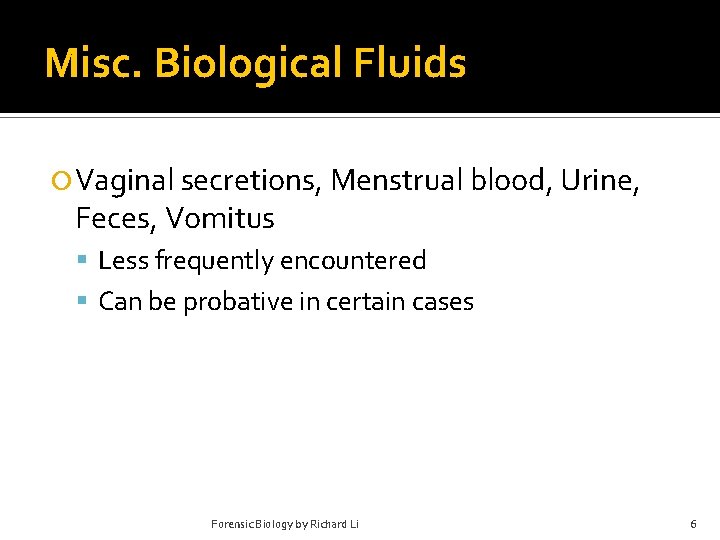 Misc. Biological Fluids Vaginal secretions, Menstrual blood, Urine, Feces, Vomitus Less frequently encountered Can