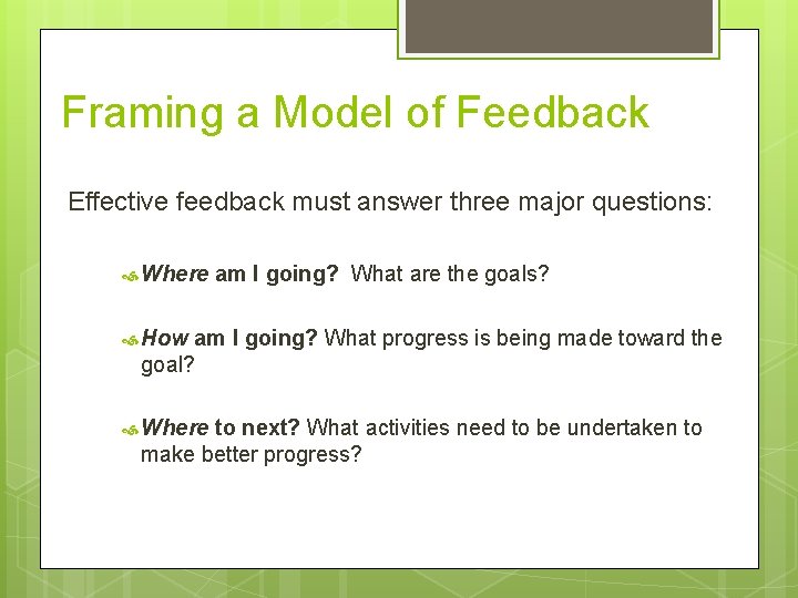 Framing a Model of Feedback Effective feedback must answer three major questions: Where am