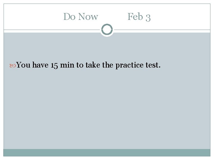 Do Now Feb 3 You have 15 min to take the practice test. 