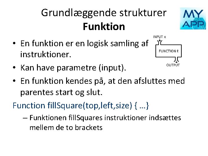 Grundlæggende strukturer Funktion • En funktion er en logisk samling af instruktioner. • Kan