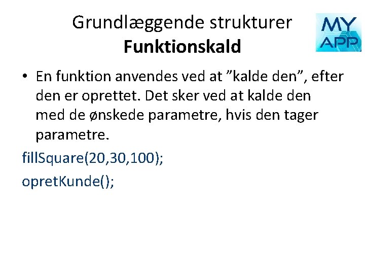 Grundlæggende strukturer Funktionskald • En funktion anvendes ved at ”kalde den”, efter den er
