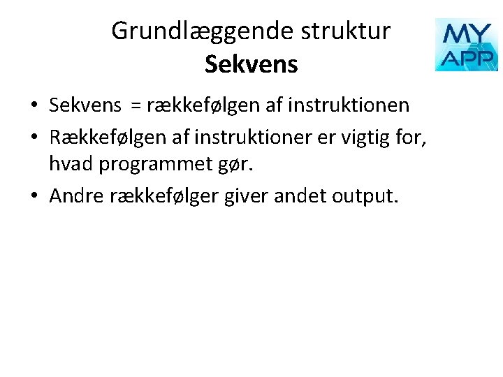 Grundlæggende struktur Sekvens • Sekvens = rækkefølgen af instruktionen • Rækkefølgen af instruktioner er