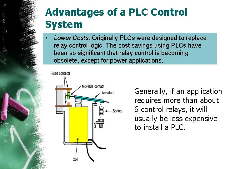 Advantages of a PLC Control System • Lower Costs: Originally PLCs were designed to