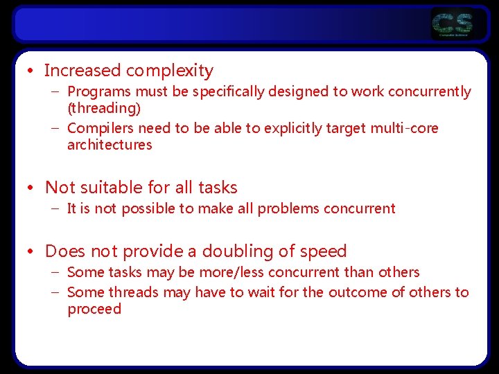  • Increased complexity – Programs must be specifically designed to work concurrently (threading)