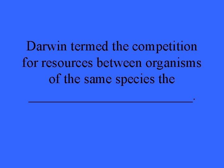Darwin termed the competition for resources between organisms of the same species the ____________.