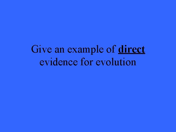 Give an example of direct evidence for evolution 