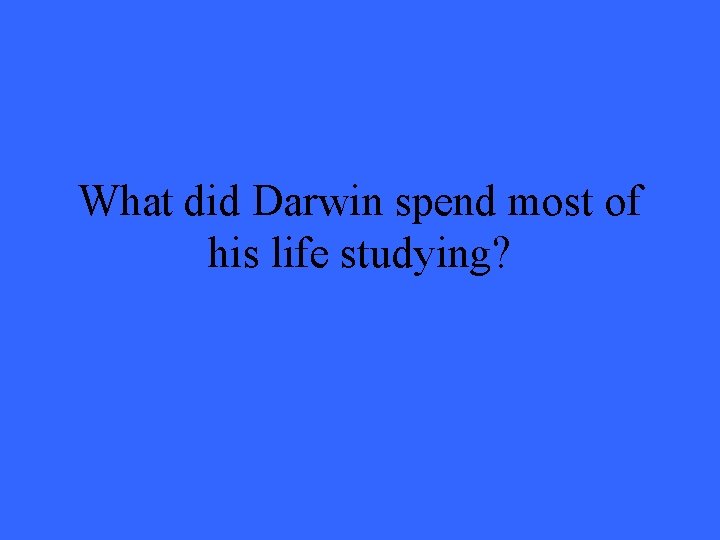 What did Darwin spend most of his life studying? 