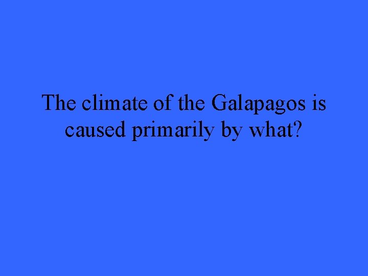 The climate of the Galapagos is caused primarily by what? 