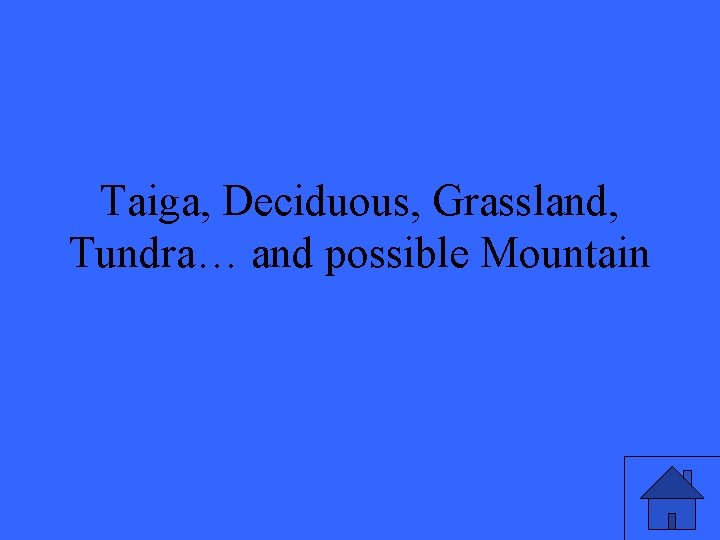 Taiga, Deciduous, Grassland, Tundra… and possible Mountain 