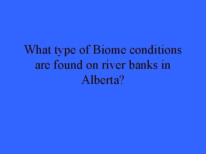 What type of Biome conditions are found on river banks in Alberta? 