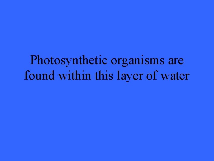 Photosynthetic organisms are found within this layer of water 