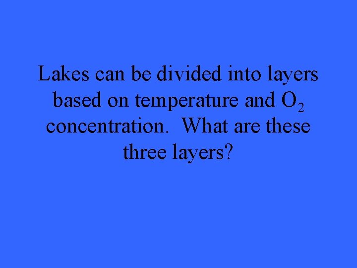 Lakes can be divided into layers based on temperature and O 2 concentration. What