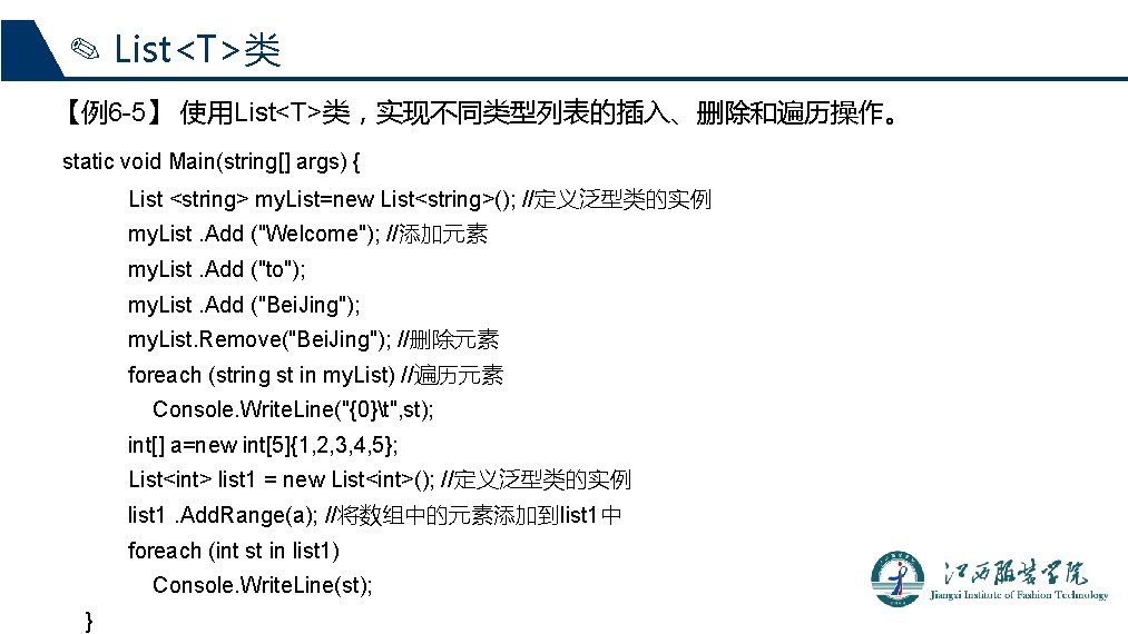 ✎ List<T>类 【例6 -5】 使用List<T>类，实现不同类型列表的插入、删除和遍历操作。 static void Main(string[] args) { List <string> my. List=new