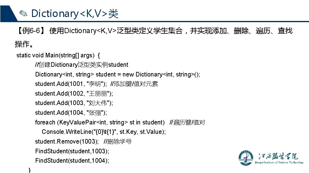 ✎ Dictionary<K, V>类 【例6 -6】 使用Dictionary<K, V>泛型类定义学生集合，并实现添加、删除、遍历、查找 操作。 static void Main(string[] args) { //创建Dictionary泛型类实例student