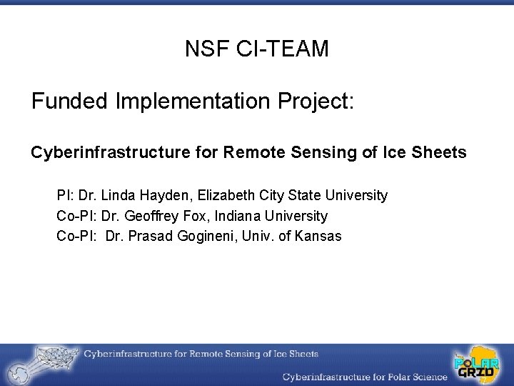NSF CI-TEAM Funded Implementation Project: Cyberinfrastructure for Remote Sensing of Ice Sheets PI: Dr.