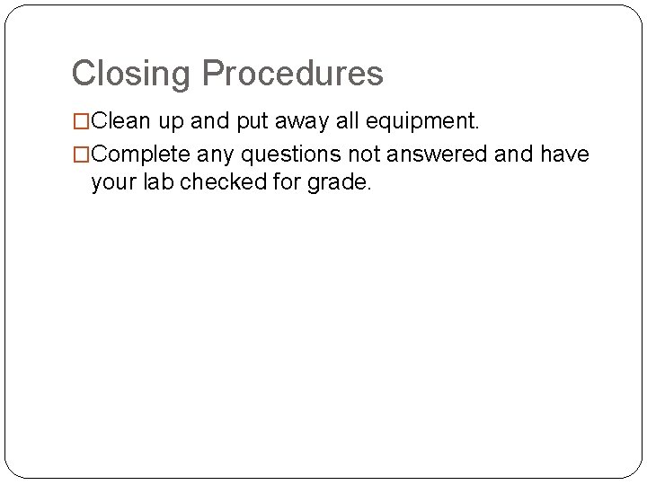 Closing Procedures �Clean up and put away all equipment. �Complete any questions not answered