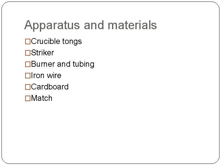 Apparatus and materials �Crucible tongs �Striker �Burner and tubing �Iron wire �Cardboard �Match 