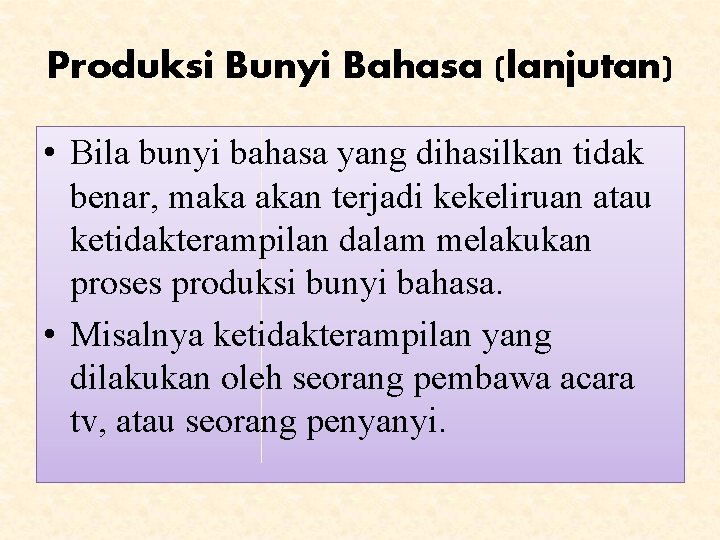 Produksi Bunyi Bahasa (lanjutan) • Bila bunyi bahasa yang dihasilkan tidak benar, maka akan