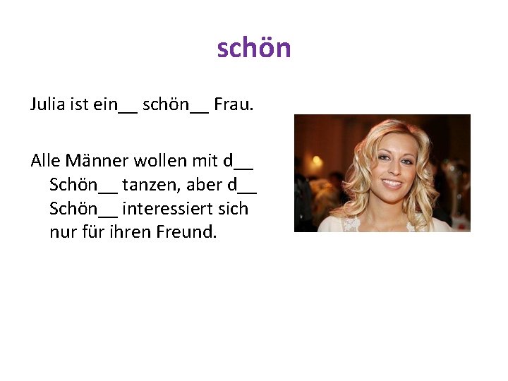 schön Julia ist ein__ schön__ Frau. Alle Männer wollen mit d__ Schön__ tanzen, aber