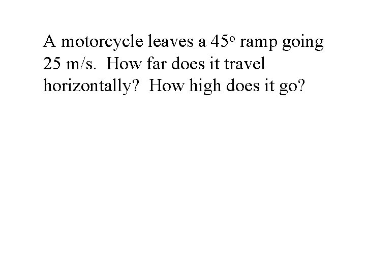 A motorcycle leaves a 45 o ramp going 25 m/s. How far does it A motorcycle leaves a 45 o ramp going 25 m/s. How far does it