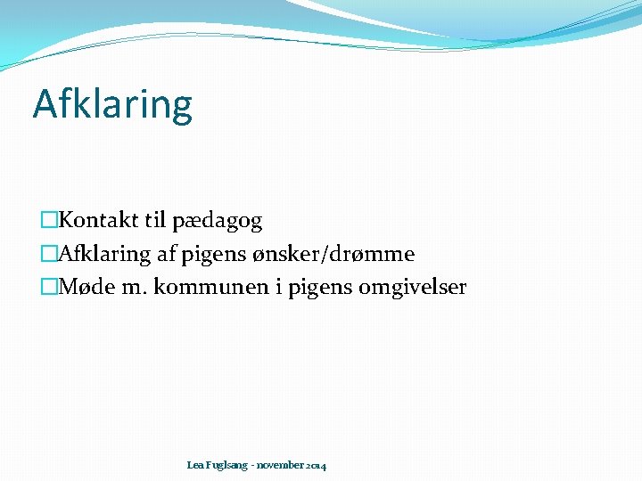 Afklaring �Kontakt til pædagog �Afklaring af pigens ønsker/drømme �Møde m. kommunen i pigens omgivelser