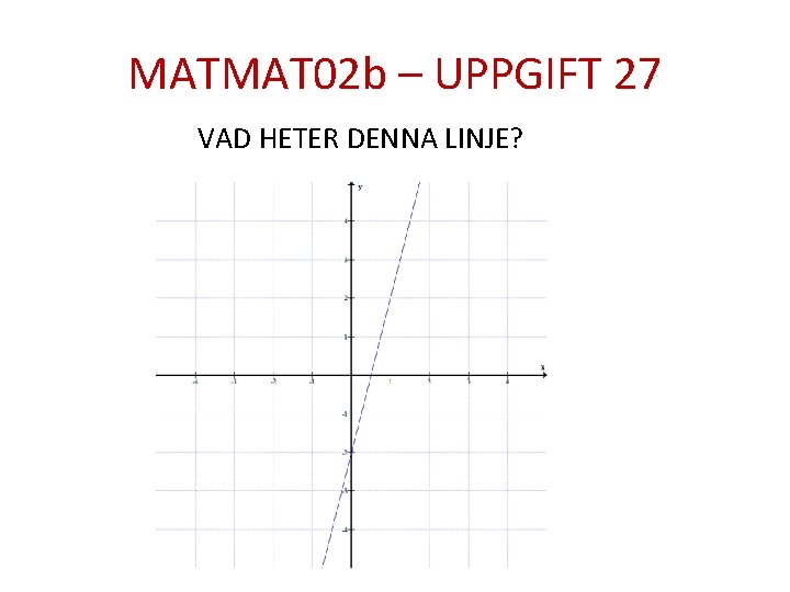 MATMAT 02 b – UPPGIFT 27 VAD HETER DENNA LINJE? 