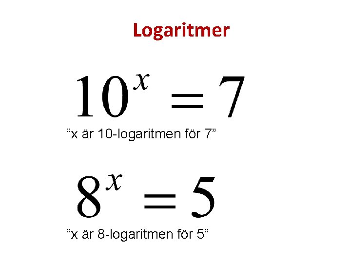 Logaritmer ”x är 10 -logaritmen för 7” ”x är 8 -logaritmen för 5” 