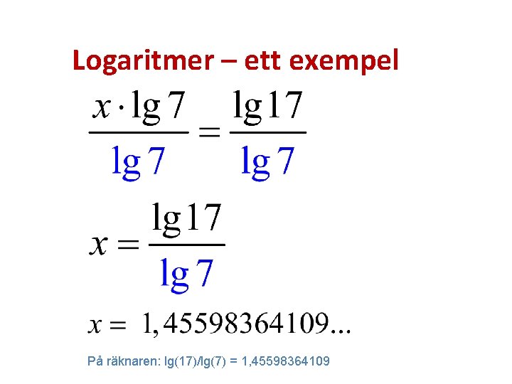 Logaritmer – ett exempel På räknaren: lg(17)/lg(7) = 1, 45598364109 