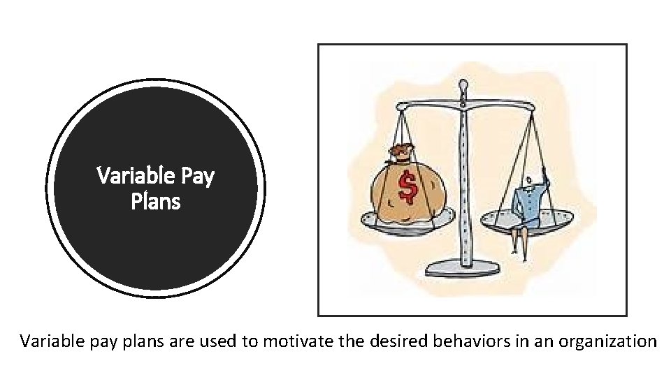 Variable Pay Plans Variable pay plans are used to motivate the desired behaviors in