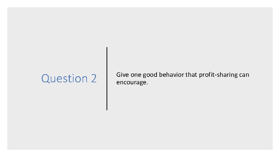 Question 2 Give one good behavior that profit-sharing can encourage. 