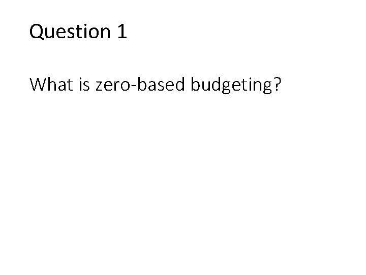 Question 1 What is zero-based budgeting? 