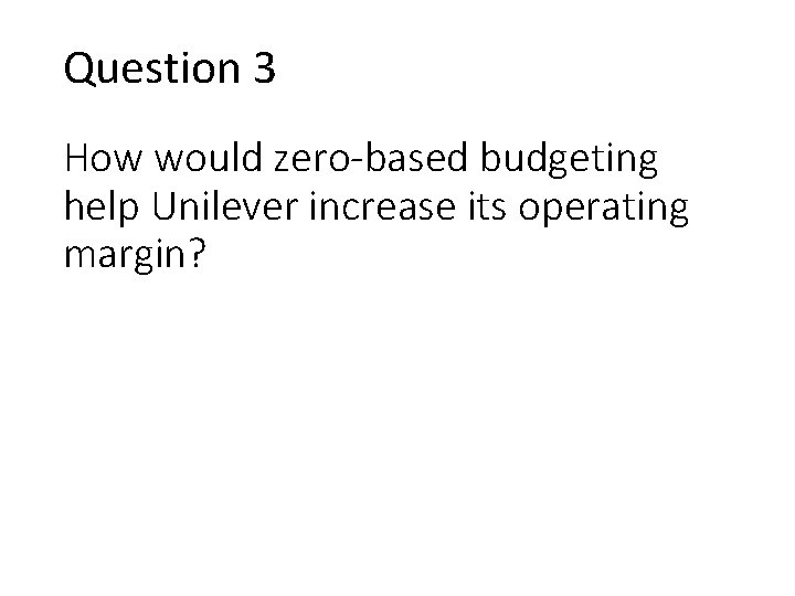 Question 3 How would zero-based budgeting help Unilever increase its operating margin? 