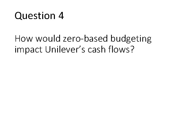 Question 4 How would zero-based budgeting impact Unilever’s cash flows? 