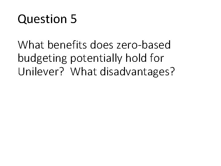 Question 5 What benefits does zero-based budgeting potentially hold for Unilever? What disadvantages? 