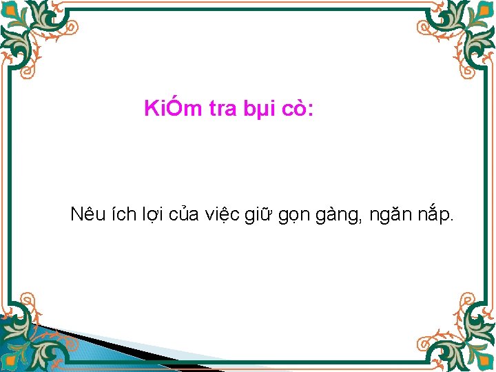 KiÓm tra bµi cò: Nêu ích lợi của việc giữ gọn gàng, ngăn nắp.